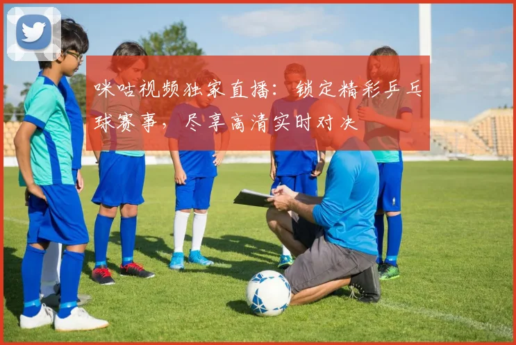 咪咕视频独家直播:锁定精彩乒乓球赛事,尽享高清实时对决