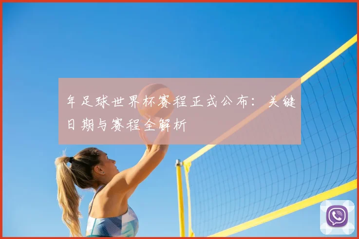 年足球世界杯赛程正式公布：关键日期与赛程全解析